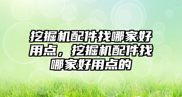 挖掘機(jī)配件找哪家好用點(diǎn)，挖掘機(jī)配件找哪家好用點(diǎn)的