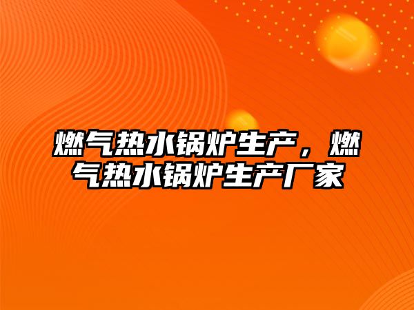 燃?xì)鉄崴仩t生產(chǎn)，燃?xì)鉄崴仩t生產(chǎn)廠家