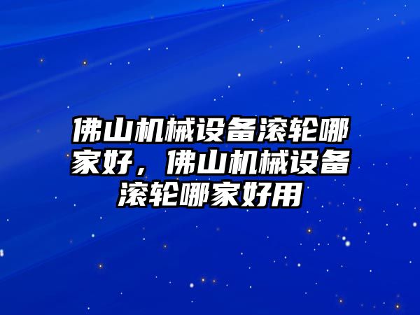佛山機(jī)械設(shè)備滾輪哪家好，佛山機(jī)械設(shè)備滾輪哪家好用