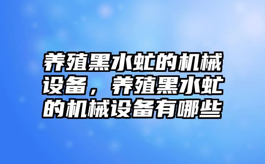 養(yǎng)殖黑水虻的機(jī)械設(shè)備，養(yǎng)殖黑水虻的機(jī)械設(shè)備有哪些