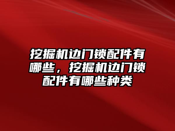 挖掘機邊門鎖配件有哪些，挖掘機邊門鎖配件有哪些種類
