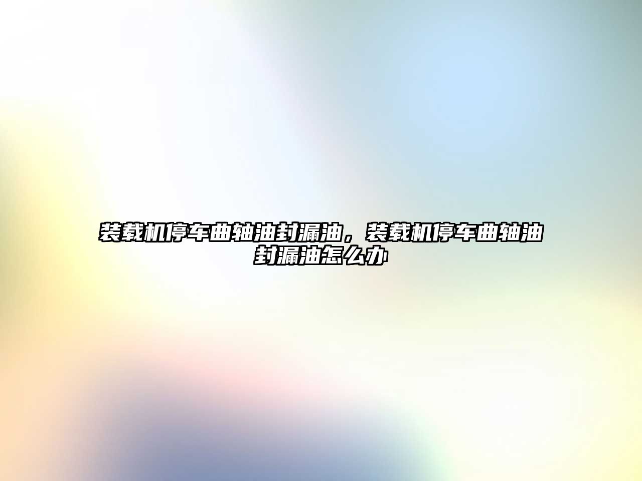 裝載機停車曲軸油封漏油，裝載機停車曲軸油封漏油怎么辦