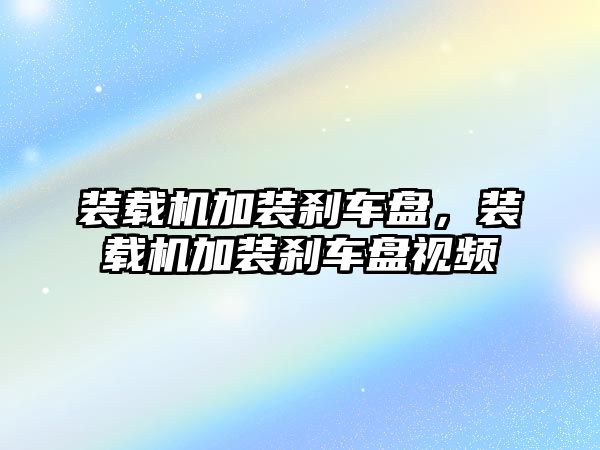 裝載機(jī)加裝剎車盤，裝載機(jī)加裝剎車盤視頻