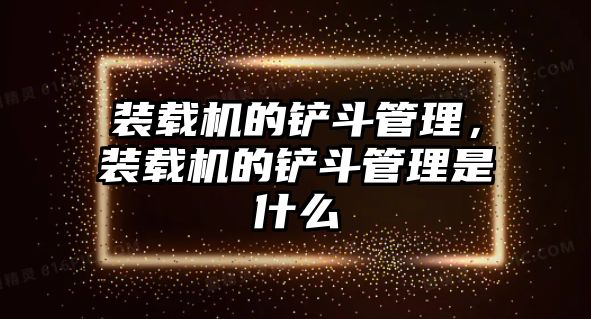 裝載機的鏟斗管理，裝載機的鏟斗管理是什么