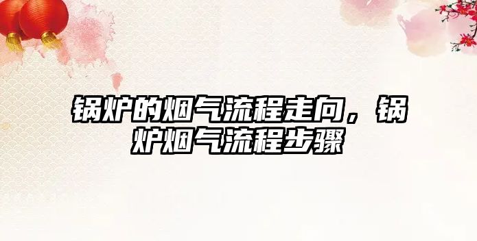 鍋爐的煙氣流程走向，鍋爐煙氣流程步驟