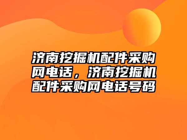 濟南挖掘機配件采購網(wǎng)電話，濟南挖掘機配件采購網(wǎng)電話號碼