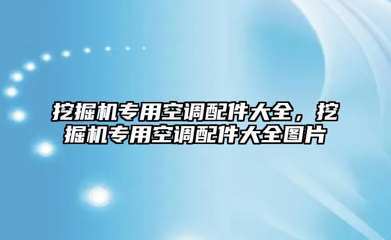 挖掘機(jī)專用空調(diào)配件大全，挖掘機(jī)專用空調(diào)配件大全圖片