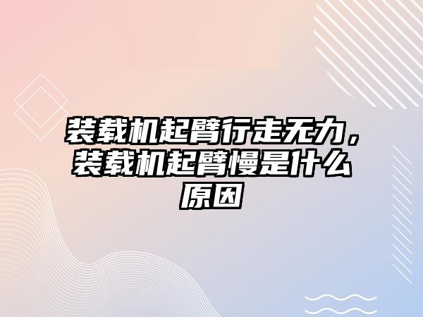 裝載機(jī)起臂行走無力，裝載機(jī)起臂慢是什么原因