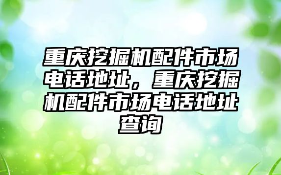 重慶挖掘機(jī)配件市場(chǎng)電話地址，重慶挖掘機(jī)配件市場(chǎng)電話地址查詢