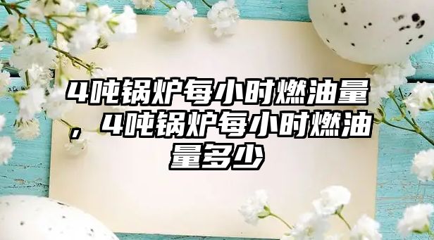 4噸鍋爐每小時燃油量，4噸鍋爐每小時燃油量多少