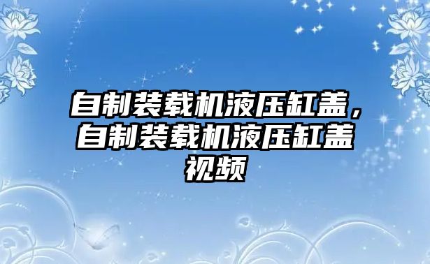 自制裝載機(jī)液壓缸蓋，自制裝載機(jī)液壓缸蓋視頻
