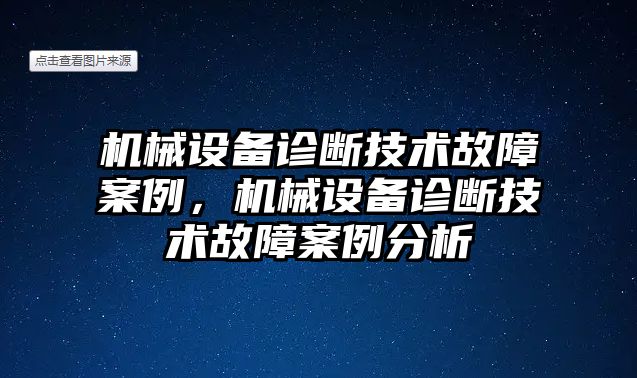 機械設(shè)備診斷技術(shù)故障案例，機械設(shè)備診斷技術(shù)故障案例分析