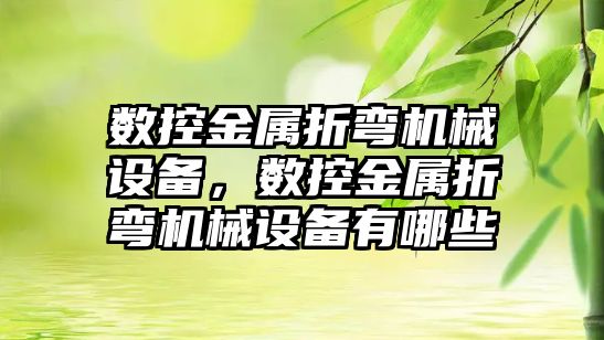 數(shù)控金屬折彎機械設(shè)備，數(shù)控金屬折彎機械設(shè)備有哪些
