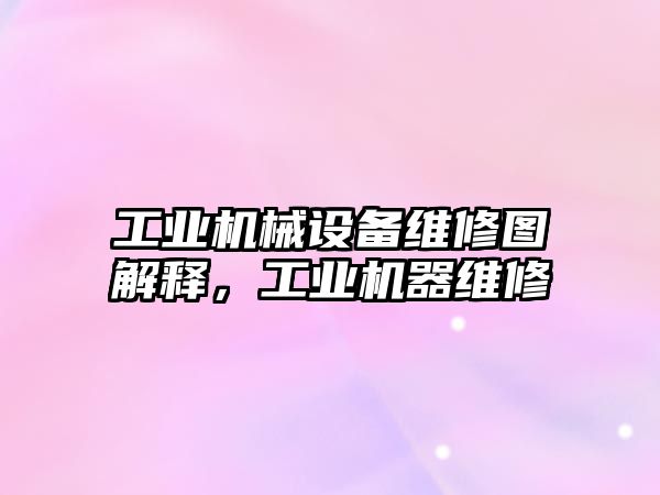 工業(yè)機(jī)械設(shè)備維修圖解釋，工業(yè)機(jī)器維修