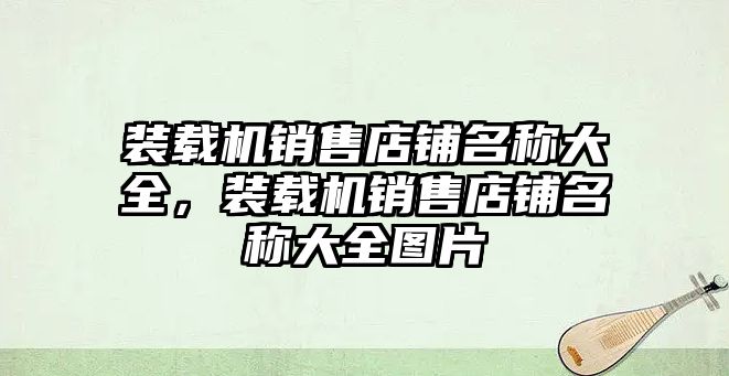 裝載機(jī)銷售店鋪名稱大全，裝載機(jī)銷售店鋪名稱大全圖片