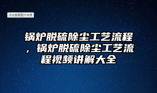 鍋爐脫硫除塵工藝流程，鍋爐脫硫除塵工藝流程視頻講解大全
