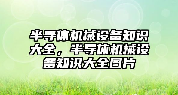 半導(dǎo)體機械設(shè)備知識大全，半導(dǎo)體機械設(shè)備知識大全圖片