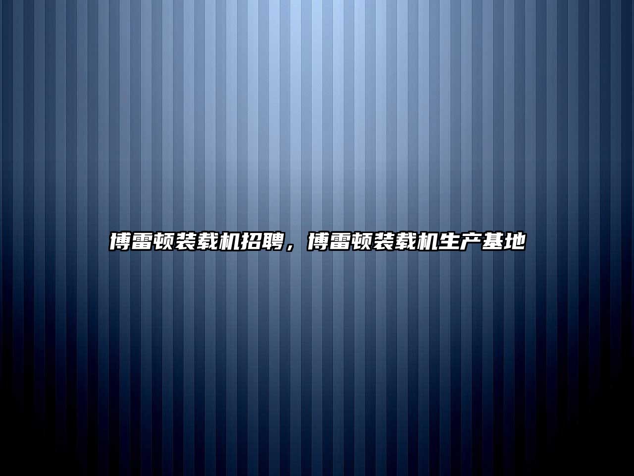 博雷頓裝載機(jī)招聘，博雷頓裝載機(jī)生產(chǎn)基地