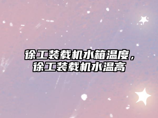徐工裝載機水箱溫度，徐工裝載機水溫高