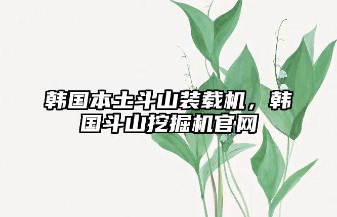 韓國本土斗山裝載機，韓國斗山挖掘機官網(wǎng)