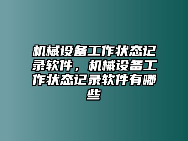 機(jī)械設(shè)備工作狀態(tài)記錄軟件，機(jī)械設(shè)備工作狀態(tài)記錄軟件有哪些