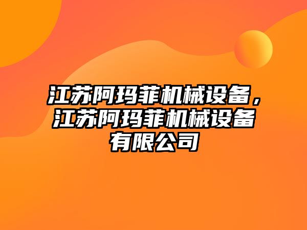 江蘇阿瑪菲機械設備，江蘇阿瑪菲機械設備有限公司