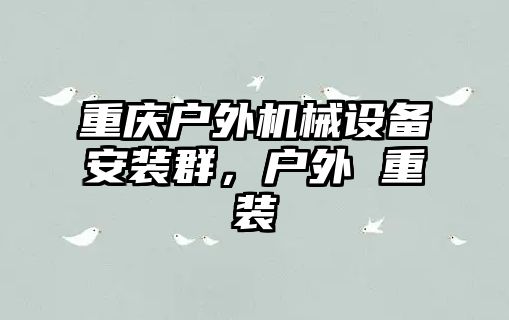 重慶戶外機械設(shè)備安裝群，戶外 重裝