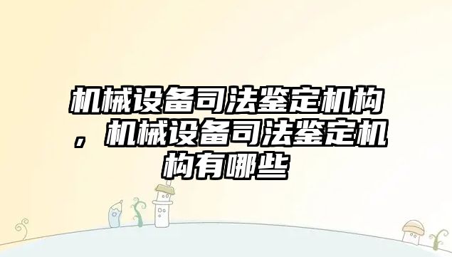 機(jī)械設(shè)備司法鑒定機(jī)構(gòu)，機(jī)械設(shè)備司法鑒定機(jī)構(gòu)有哪些