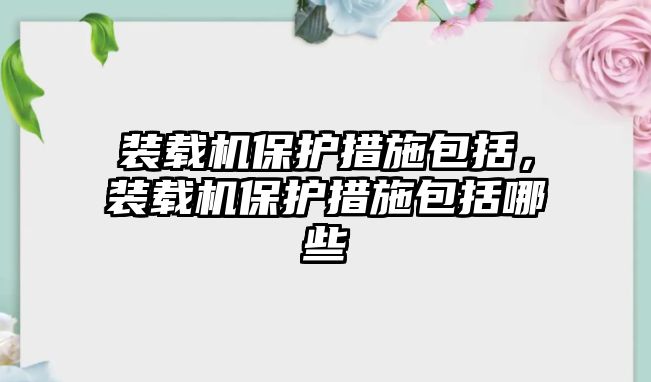 裝載機保護措施包括，裝載機保護措施包括哪些