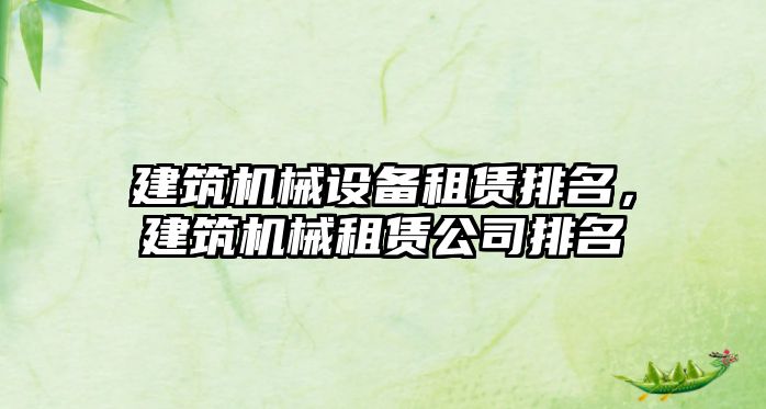 建筑機械設(shè)備租賃排名，建筑機械租賃公司排名