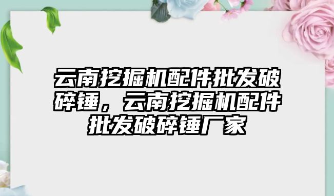 云南挖掘機(jī)配件批發(fā)破碎錘，云南挖掘機(jī)配件批發(fā)破碎錘廠家