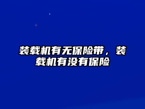 裝載機(jī)有無保險(xiǎn)帶，裝載機(jī)有沒有保險(xiǎn)