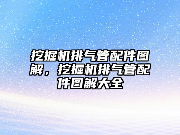 挖掘機排氣管配件圖解，挖掘機排氣管配件圖解大全