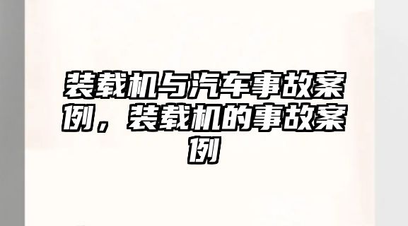 裝載機(jī)與汽車事故案例，裝載機(jī)的事故案例