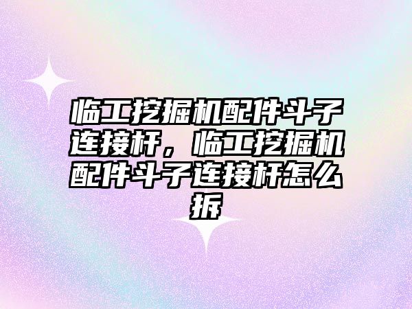 臨工挖掘機配件斗子連接桿，臨工挖掘機配件斗子連接桿怎么拆