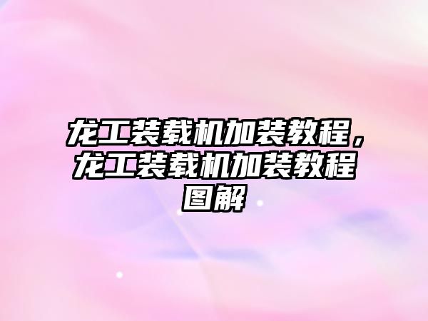 龍工裝載機(jī)加裝教程，龍工裝載機(jī)加裝教程圖解
