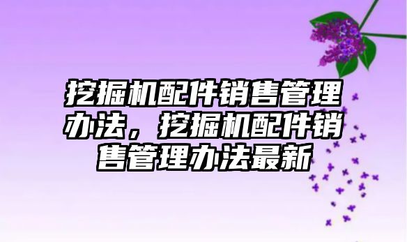 挖掘機(jī)配件銷售管理辦法，挖掘機(jī)配件銷售管理辦法最新