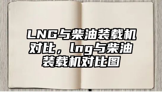 LNG與柴油裝載機對比，lng與柴油裝載機對比圖