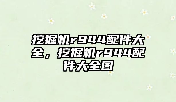 挖掘機r944配件大全，挖掘機r944配件大全圖