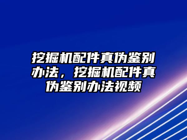 挖掘機(jī)配件真?zhèn)舞b別辦法，挖掘機(jī)配件真?zhèn)舞b別辦法視頻