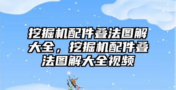 挖掘機配件疊法圖解大全，挖掘機配件疊法圖解大全視頻