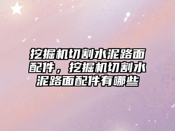 挖掘機(jī)切割水泥路面配件，挖掘機(jī)切割水泥路面配件有哪些