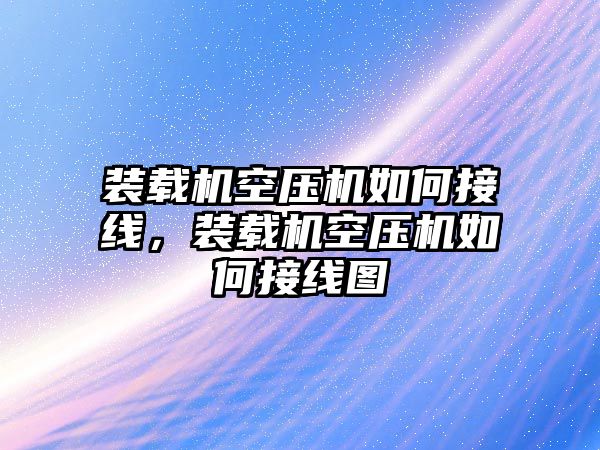 裝載機(jī)空壓機(jī)如何接線，裝載機(jī)空壓機(jī)如何接線圖