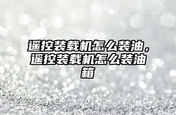 遙控裝載機(jī)怎么裝油，遙控裝載機(jī)怎么裝油箱