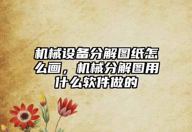 機械設(shè)備分解圖紙怎么畫，機械分解圖用什么軟件做的