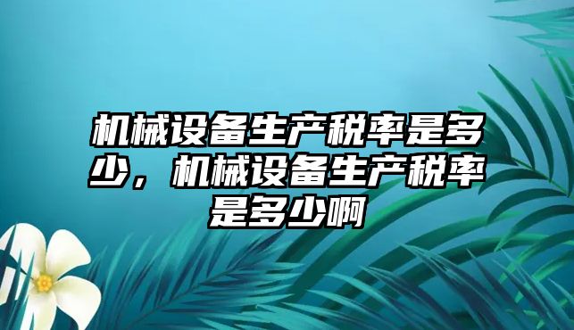 機(jī)械設(shè)備生產(chǎn)稅率是多少，機(jī)械設(shè)備生產(chǎn)稅率是多少啊