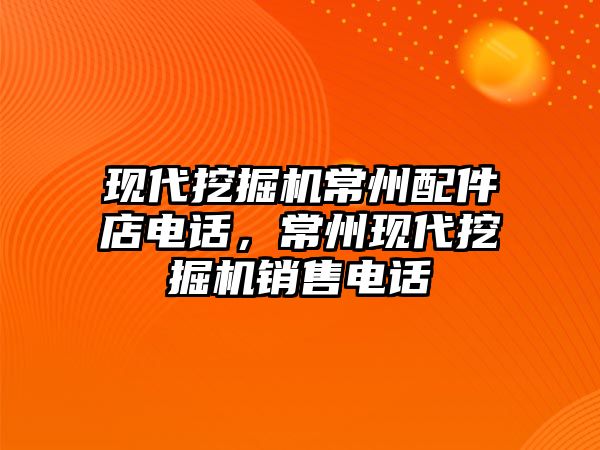 現(xiàn)代挖掘機常州配件店電話，常州現(xiàn)代挖掘機銷售電話
