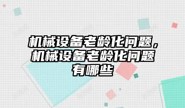 機械設(shè)備老齡化問題，機械設(shè)備老齡化問題有哪些