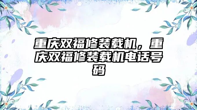 重慶雙福修裝載機，重慶雙福修裝載機電話號碼