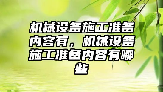 機械設(shè)備施工準(zhǔn)備內(nèi)容有，機械設(shè)備施工準(zhǔn)備內(nèi)容有哪些